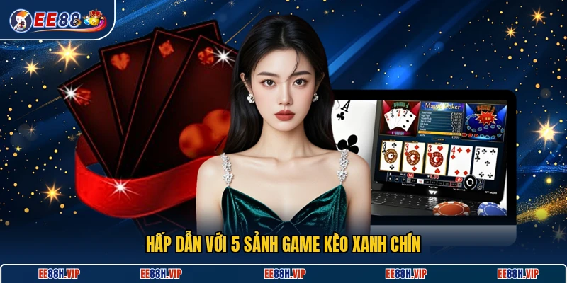 Hấp dẫn với 5 sảnh game kèo xanh chín tại EE88